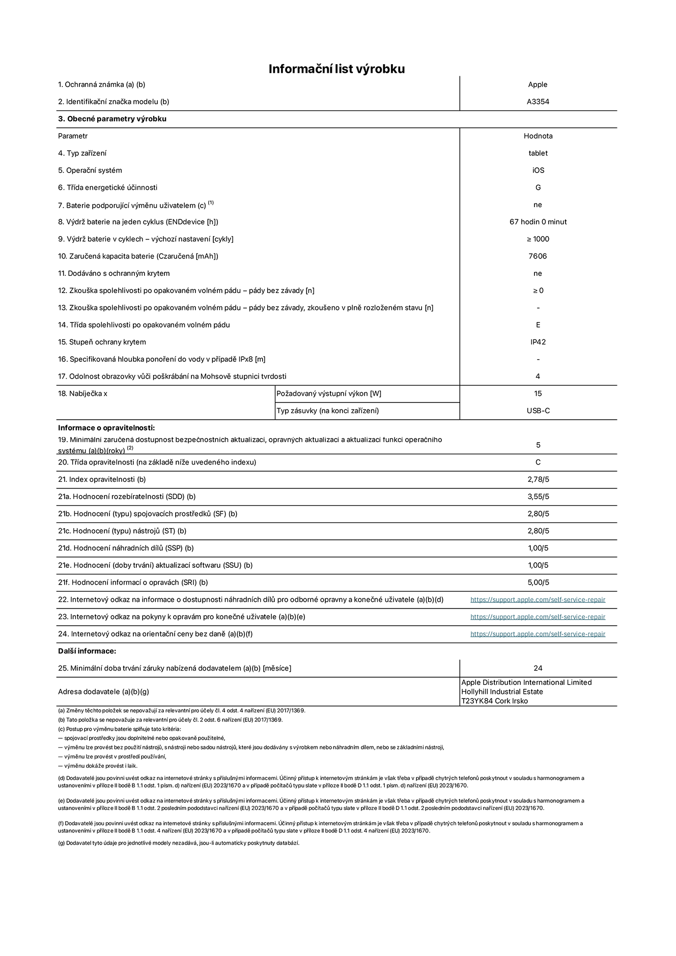 Informa?ní list vyrobku iPad Wi-Fi, model A3354. Dodala spole?nost Apple Distribution International Ltd, Hollyhill Industrial Estate. Cork, Irsko T23 YK84. Typ za?ízení: tablet. Opera?ní systém: iOS. T?ída energetické ú?innosti: G. Baterie vyměnitelná u?ivatelem: ne. Vydr? baterie: 67 hodin. Vydr? baterie v cyklech: ≥ 1000. Zaru?ená kapacita baterie: 7606 mAh. Zkou?ka spolehlivosti po opakovaném volném pádu – pády bez závady: ≥ 0. T?ída spolehlivosti po opakovaném volném pádu: E. Stupeň ochrany krytem: IP42. Odolnost obrazovky v??i po?krábání na Mohsově stupnici tvrdosti: 4. Po?adovany vystupní vykon nabíje?ky: 15 W. Typ nabíjecí zásuvky: USB?C. Minimální zaru?ená dostupnost bezpe?nostních aktualizací, opravnych aktualizací a aktualizací funkcí opera?ního systému: 5 let. T?ída opravitelnosti: C. Index opravitelnosti: 2,78/5. Hodnocení rozebíratelnosti: 3,55/5. Hodnocení spojovacích prost?edk?: 2,80/5. Hodnocení nástroj?: 2,80/5. Hodnocení náhradních díl?: 1,00/5. Hodnocení aktualizací softwaru: 1,00/5. Hodnocení informací o opravách: 5,00/5. Internetovy odkaz na informace o dostupnosti náhradních díl? pro odborné opravny a kone?né u?ivatele: https://support.apple.com/self-service-repair. Internetovy odkaz na pokyny k opravám pro kone?né u?ivatele: https://support.apple.com/self-service-repair. Internetovy odkaz na orienta?ní ceny bez daně: https://support.apple.com/self-service-repair. Je nabízena obecná 24měsí?ní záruka.