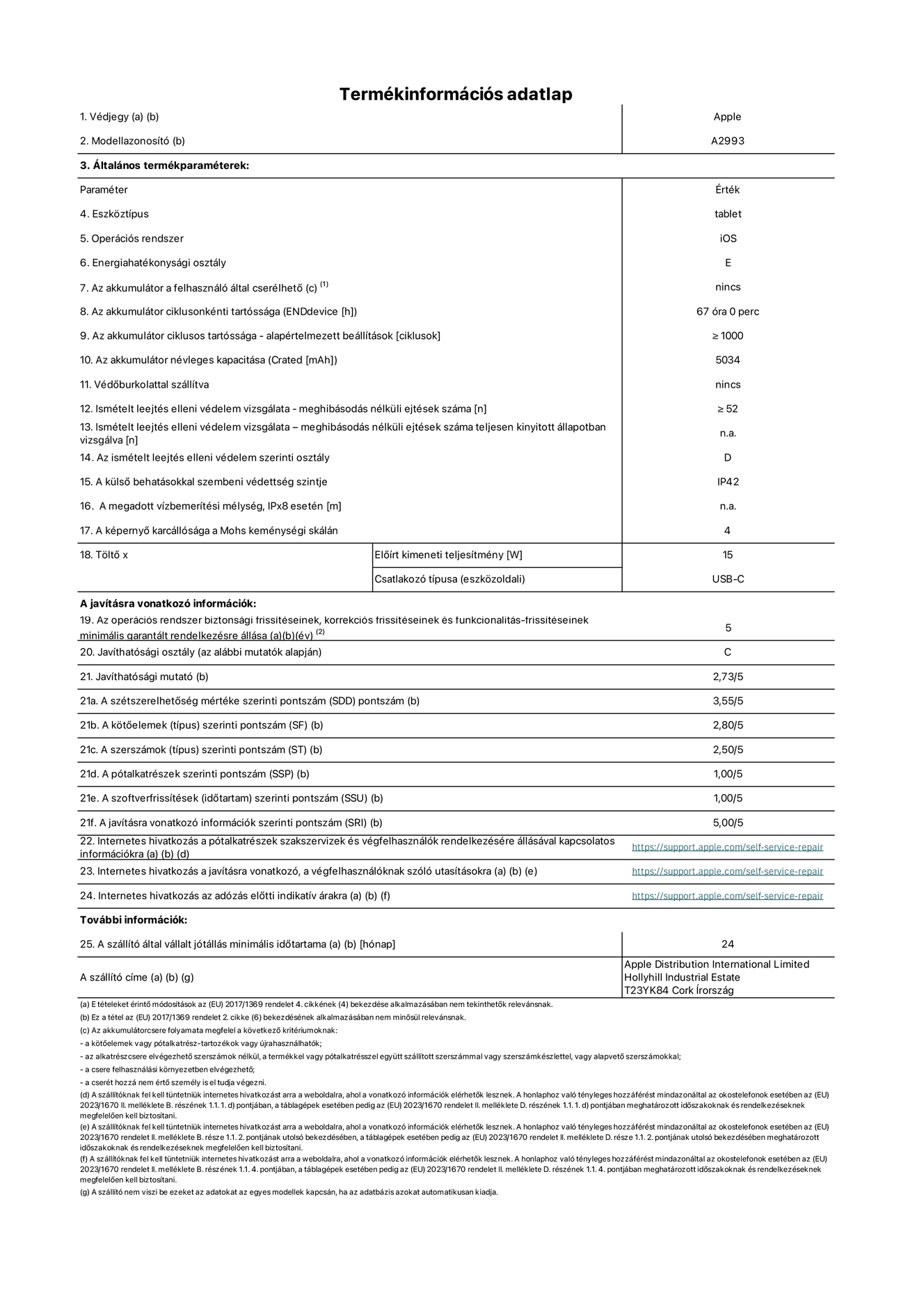 Az iPad mini Wi-Fi A2993?as modell termékinformációs adatlapja. Szállító: Apple Distribution International Ltd, Hollyhill Industrial Estate. Cork, írország T23 YK84. Eszk?ztípus: táblagép. Operációs rendszer: iOS. Energiahatékonysági osztály: E. Az akkumulátor a felhasználó által cserélhet?: nem. Akkumulátor tartóssága: 67 óra. Az akkumulátor ciklusos tartóssága: ≥ 1000. Az akkumulátor névleges kapacitása: 5034 mAh. Ismételt leejtés elleni védelem vizsgálata – meghibásodás nélküli ejtések száma: ≥ 52. Az ismételt leejtés elleni védelem szerinti osztály: D. A küls? behatásokkal szembeni védettség szintje: IP42. A képerny? karcállósága a Mohs keménységi skálán: 4. T?lt? El?írt kimeneti teljesítmény: 15 W. Csatlakozó típusa: USB-C. Az operációs rendszer biztonsági frissítéseinek, korrekciós frissítéseinek és funkcionalitás-frissítéseinek minimális garantált rendelkezésre állása: 5 év. Javíthatósági osztály: C. Javíthatósági mutató: 2,73/5. A szétszerelhet?ség mértéke szerinti pontszám: 3,55/5. A k?t?elemek szerinti pontszám: 2,80/5. A szerszámok szerinti pontszám: 2,50/5. A pótalkatrészek szerinti pontszám: 1,00/5. A szoftverfrissítések szerinti pontszám: 1,00/5. A javításra vonatkozó információk szerinti pontszám: 5,00/5. Internetes hivatkozás a pótalkatrészek szakszervizek és végfelhasználók rendelkezésére állásával kapcsolatos információkra: https://support.apple.com/self-service-repair. Internetes hivatkozás a javításra vonatkozó, a végfelhasználóknak szóló utasításokra: https://support.apple.com/self-service-repair. Internetes hivatkozás az adózás el?tti indikatív árakra: https://support.apple.com/self-service-repair. 24 hónapos általános jótállás.