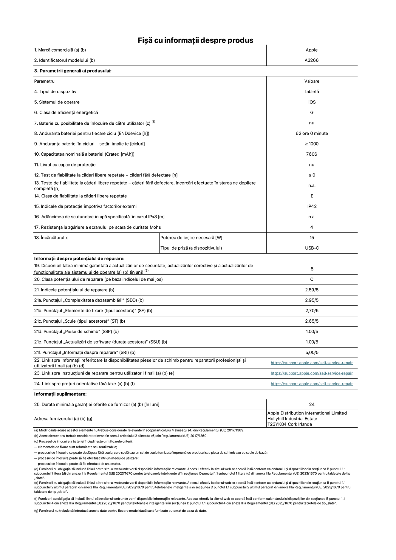Fi?a cu informa?ii despre produs pentru iPad Air Wi-Fi de 11 inchi. Modelul A3266. Furnizat? de Apple UK Ltd, 100 New Bridge Street, Londra EC4V 6JA. Tipul de dispozitiv: tablet?. Sistemul de operare: iOS. Clasa de eficien?? energetic? pentru Interval Dinamic Standard: G. Anduran?a bateriei: 62 de ore. Anduran?a bateriei ?n cicluri: ≥ 1000. Capacitatea nominal? a bateriei: 7606 mAh. Test de fiabilitate la c?deri libere repetate – c?deri f?r? defectare: ≥ 0. Clasa de fiabilitate la c?deri libere repetate: E. Indicele de protec?ie ?mpotriva factorilor externi: IP42. Rezisten?a la zgariere a ecranului pe scara de duritate Mohs: 4. Puterea de ie?ire necesar? pentru ?nc?rc?tor: 15 W. Tipul de priz? pentru ?nc?rc?tor: USB-C. Disponibilitatea minim? garantat? a actualiz?rilor de securitate, a actualiz?rilor corective ?i a actualiz?rilor de func?ionalitate ale sistemului de operare: 5 ani. Clasa poten?ialului de reparare: C. Indicele poten?ialului de reparare: 2,59/5. Punctajul ?Complexitatea dezasambl?rii”: 2,95/5. Punctajul ?Elemente de fixare (tipul acestora)”: 2,70/5. Punctajul ?Scule”: 2,65/5. Punctajul ?Piese de schimb”: 1,00/5. Punctajul ?Actualiz?ri de software”: 1,00/5. Punctajul ?Informa?ii despre reparare”: 5,00/5. Link spre informa?ii referitoare la disponibilitatea pieselor de schimb pentru reparatorii profesioni?ti ?i utilizatorii finali: https://support.apple.com/self-service-repair. Link spre instruc?iuni de reparare pentru utilizatorii finali: https://support.apple.com/self-service-repair. Link spre pre?uri orientative f?r? taxe: https://support.apple.com/self-service-repair. Garan?ie general? oferit?: 24 de luni.